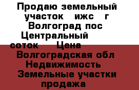Продаю земельный участок ( ижс ) г.Волгоград пос. Центральный-2 ( 15 соток ) › Цена ­ 600 000 - Волгоградская обл. Недвижимость » Земельные участки продажа   